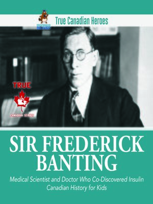 cover image of Sir Frederick Banting--Medical Scientist and Doctor Who Co-Discovered Insulin--Canadian History for Kids--True Canadian Heroes